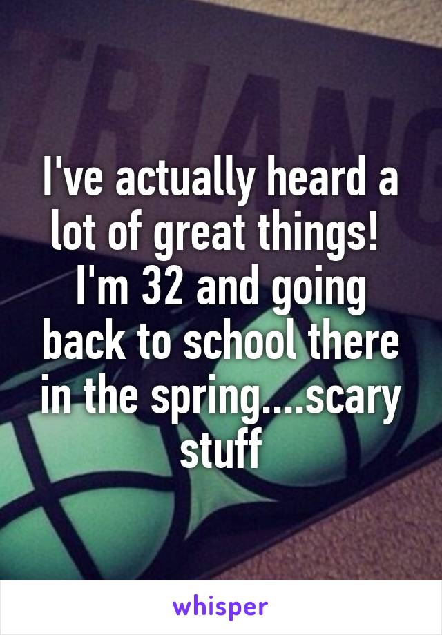 I've actually heard a lot of great things!  I'm 32 and going back to school there in the spring....scary stuff