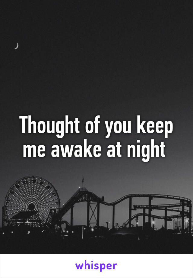 Thought of you keep me awake at night 