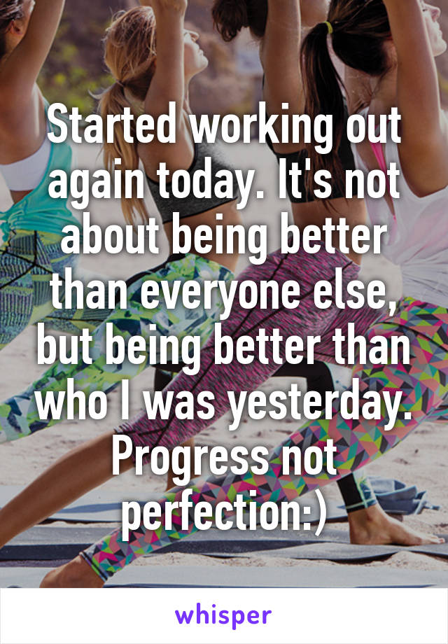 Started working out again today. It's not about being better than everyone else, but being better than who I was yesterday. Progress not perfection:)