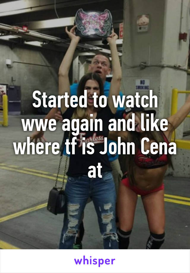 Started to watch wwe again and like where tf is John Cena at