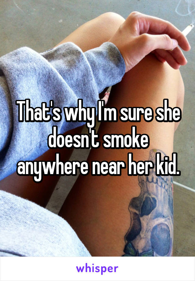 That's why I'm sure she doesn't smoke anywhere near her kid.