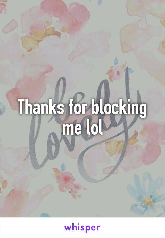 Thanks for blocking me lol