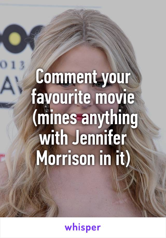 Comment your favourite movie
 (mines anything with Jennifer Morrison in it)