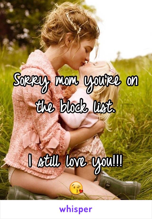 Sorry mom you're on the block list. 

I still love you!!!
😘