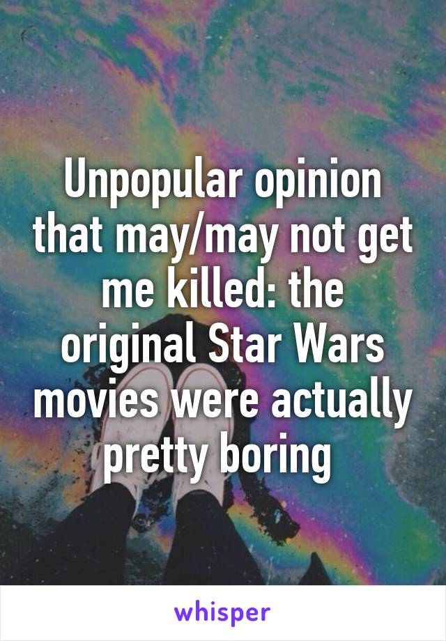 Unpopular opinion that may/may not get me killed: the original Star Wars movies were actually pretty boring 
