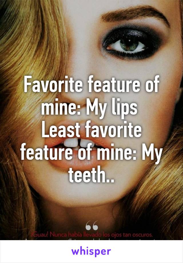 Favorite feature of mine: My lips 
Least favorite feature of mine: My teeth..
