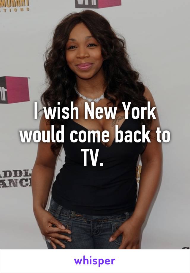 I wish New York would come back to TV. 