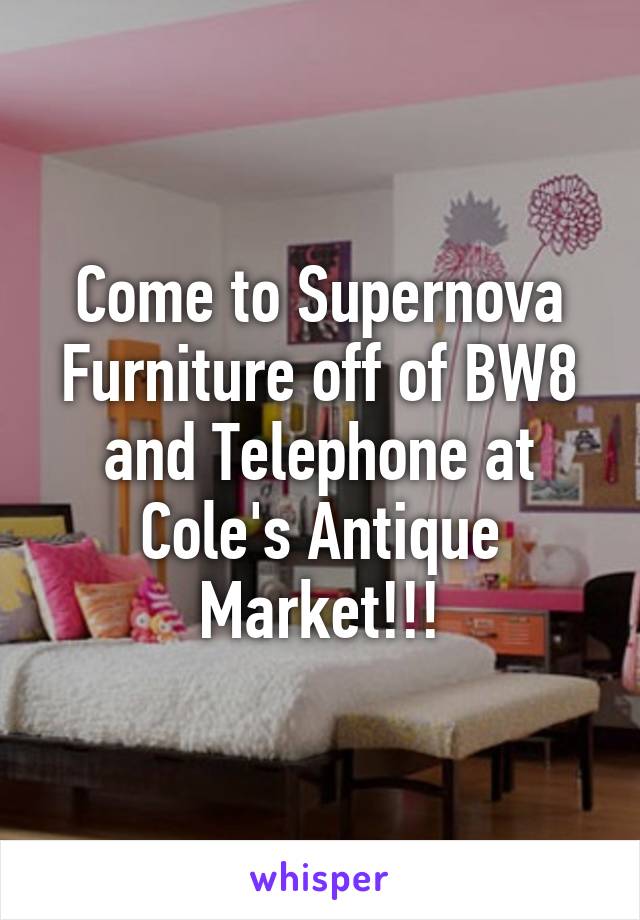 Come to Supernova Furniture off of BW8 and Telephone at Cole's Antique Market!!!