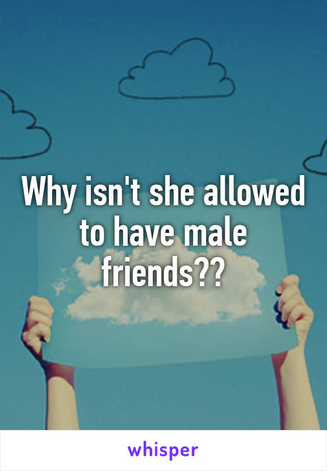 Why isn't she allowed to have male friends??