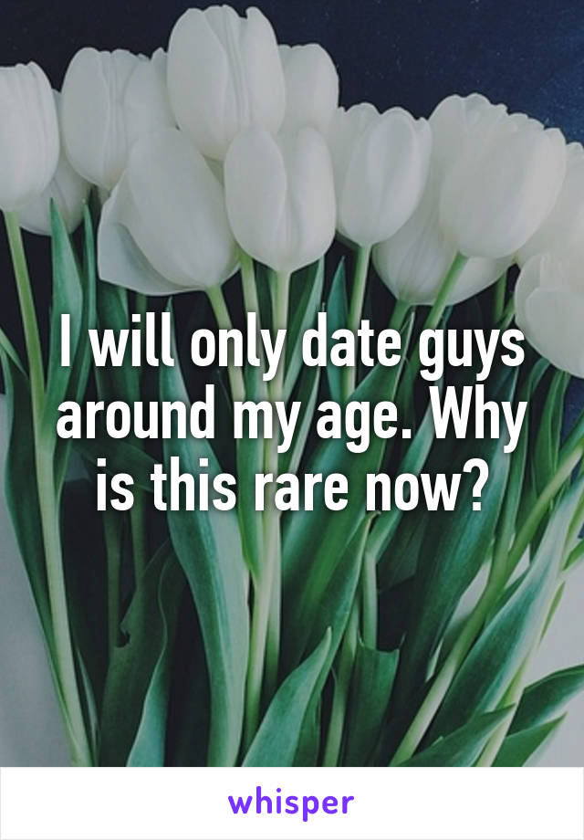 I will only date guys around my age. Why is this rare now?