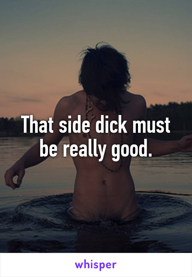 That side dick must be really good.