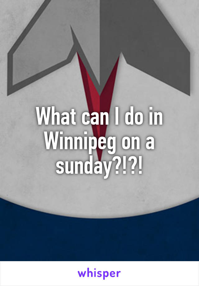 What can I do in Winnipeg on a sunday?!?!