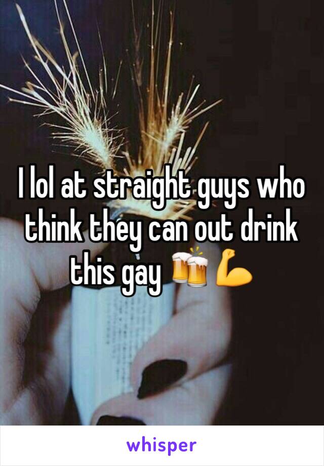 I lol at straight guys who think they can out drink this gay 🍻💪