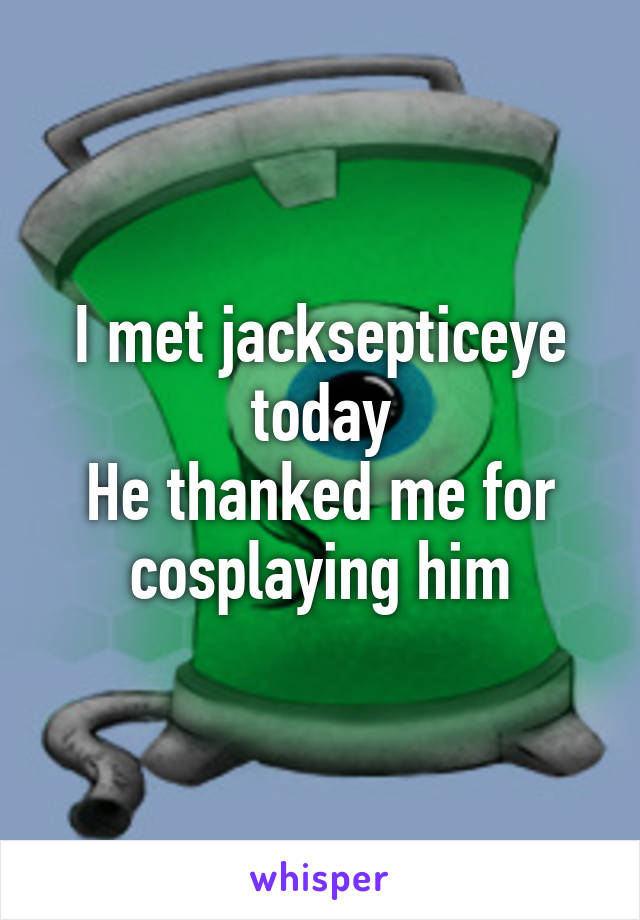 I met jacksepticeye today
He thanked me for cosplaying him