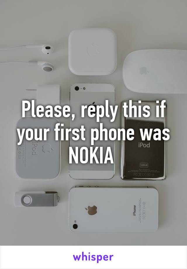 Please, reply this if your first phone was NOKIA 