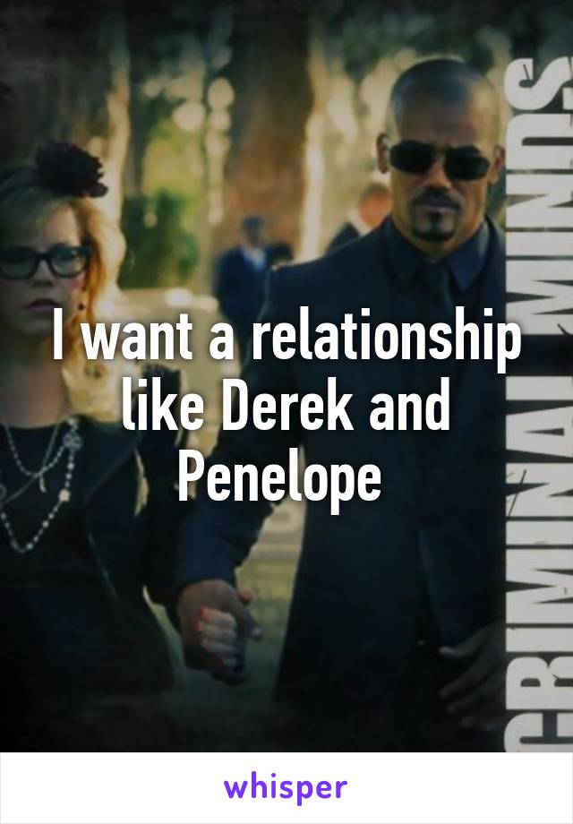 I want a relationship like Derek and Penelope 