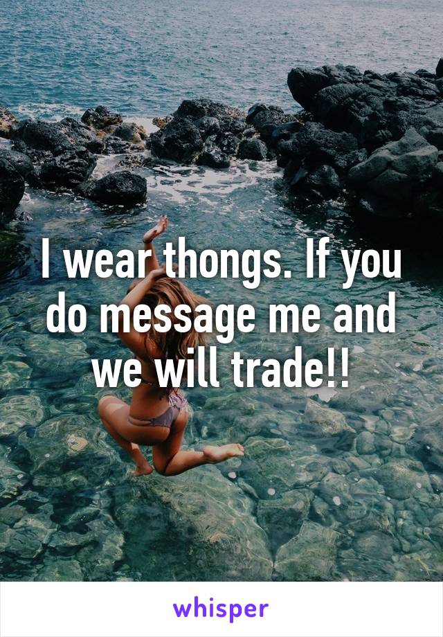 I wear thongs. If you do message me and we will trade!!