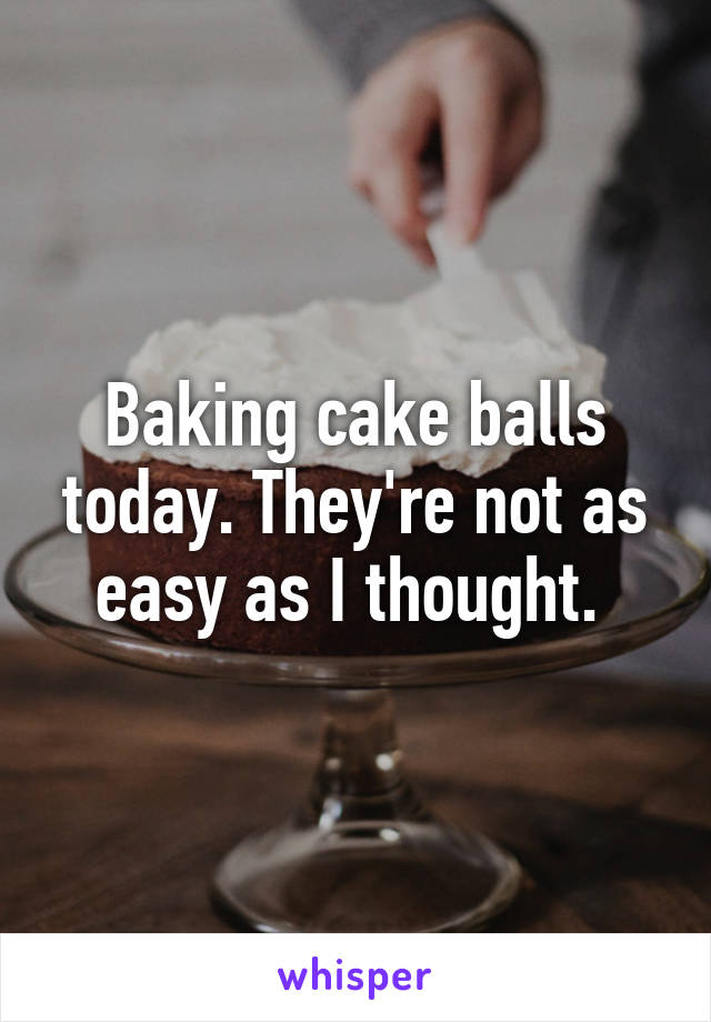 Baking cake balls today. They're not as easy as I thought. 