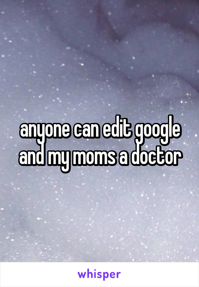 anyone can edit google and my moms a doctor