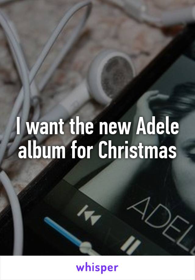 I want the new Adele album for Christmas