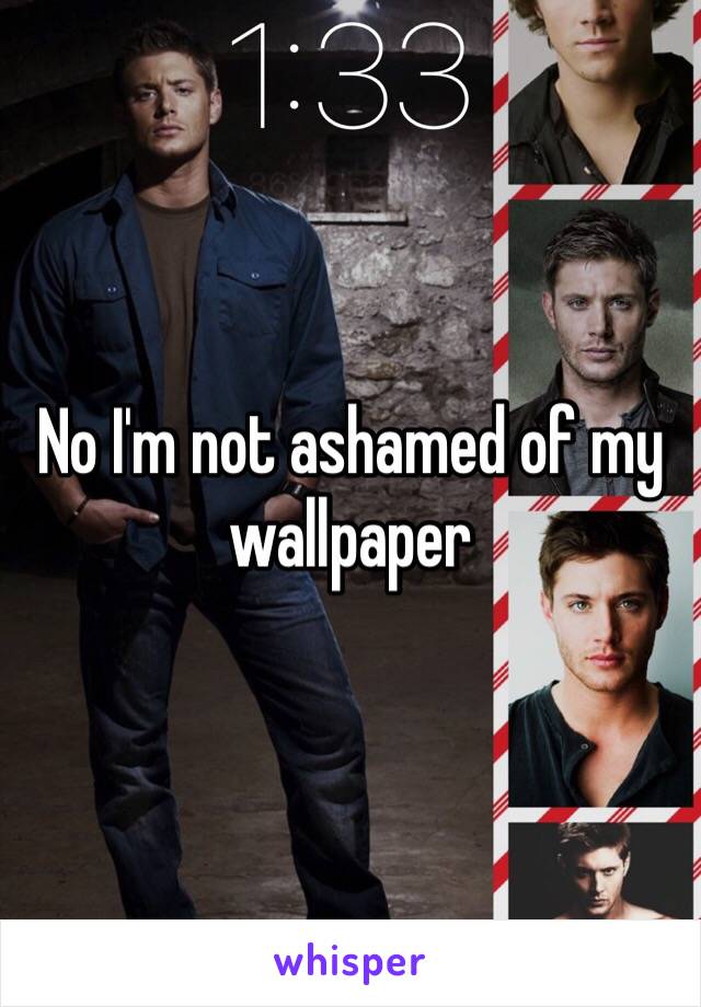 No I'm not ashamed of my wallpaper 