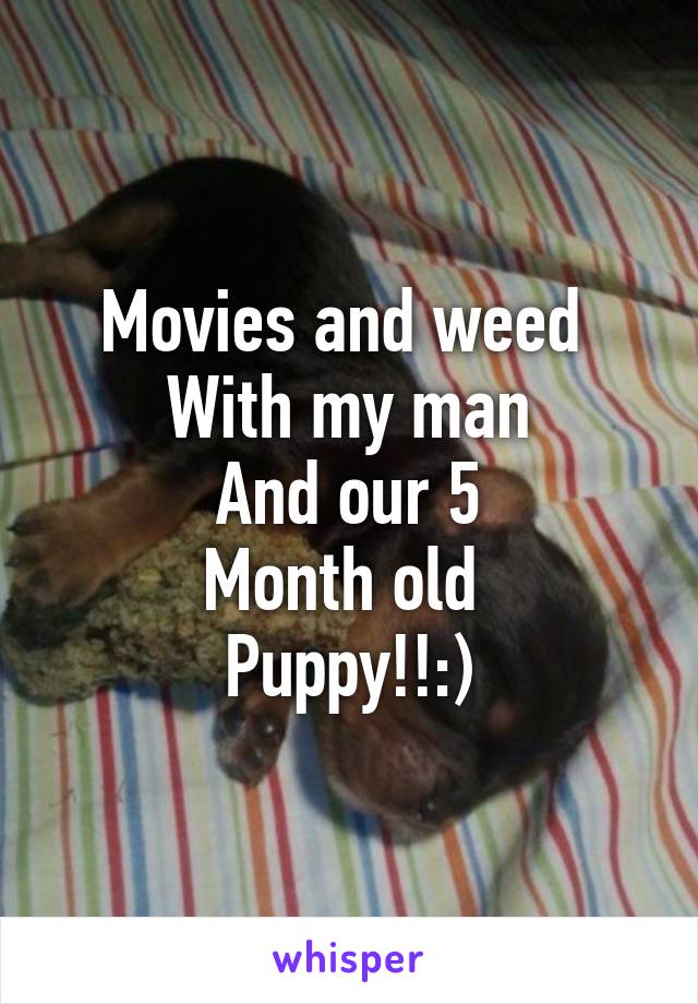 Movies and weed 
With my man
And our 5
Month old 
Puppy!!:)