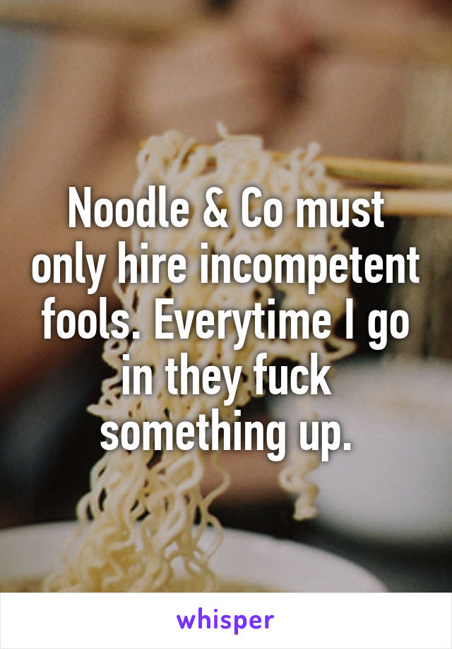 Noodle & Co must only hire incompetent fools. Everytime I go in they fuck something up.