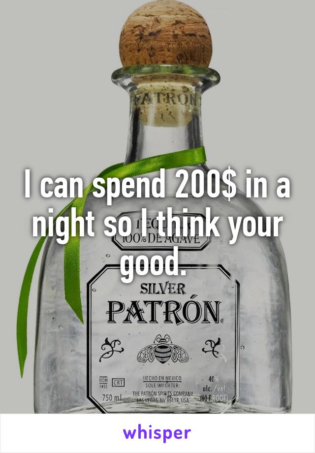 I can spend 200$ in a night so I think your good. 