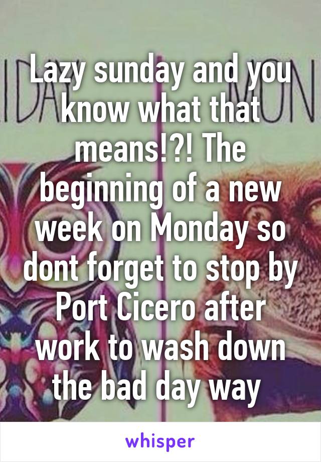 Lazy sunday and you know what that means!?! The beginning of a new week on Monday so dont forget to stop by Port Cicero after work to wash down the bad day way 