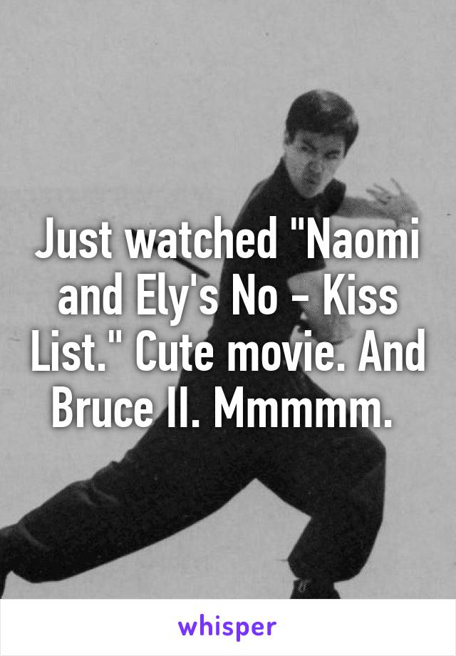 Just watched "Naomi and Ely's No - Kiss List." Cute movie. And Bruce II. Mmmmm. 