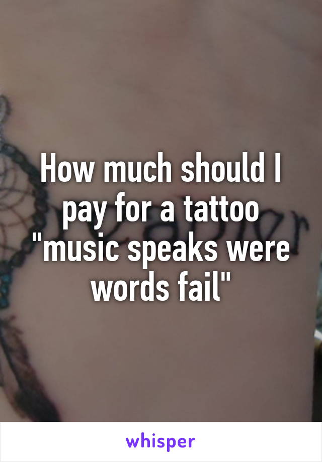How much should I pay for a tattoo "music speaks were words fail"