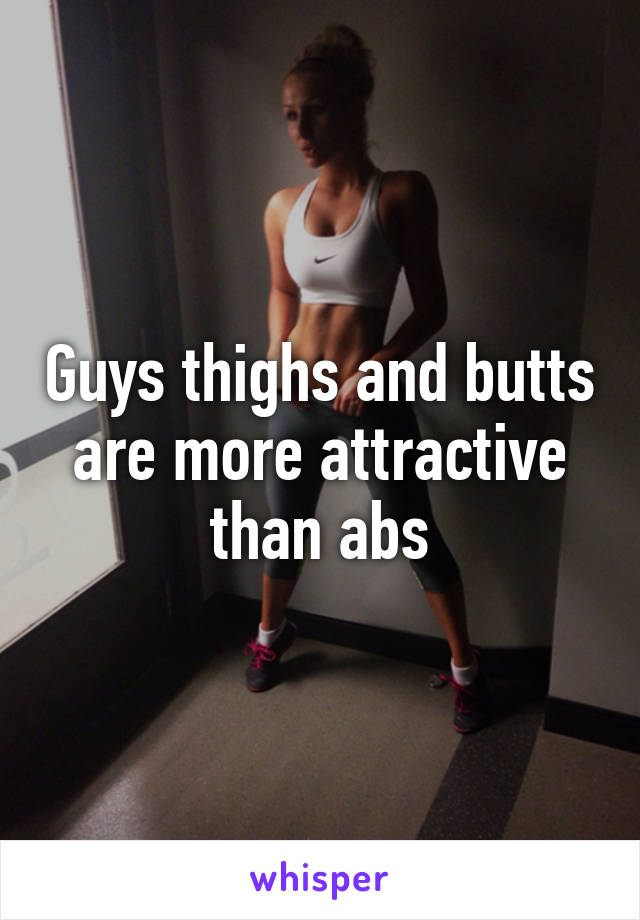 Guys thighs and butts are more attractive than abs