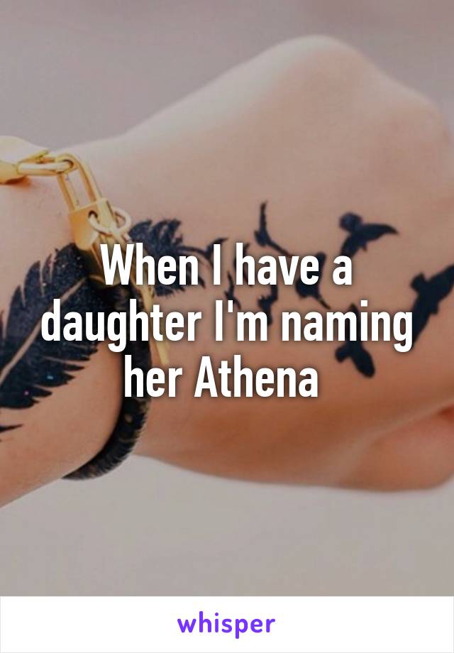 When I have a daughter I'm naming her Athena 