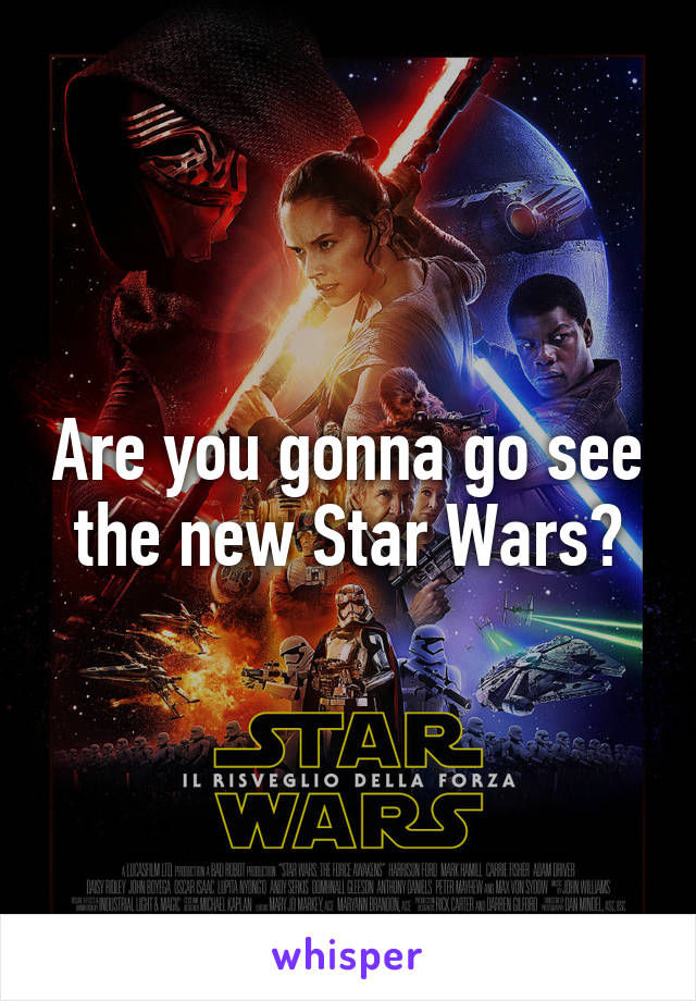 Are you gonna go see the new Star Wars?