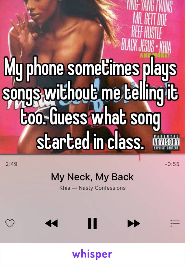 My phone sometimes plays songs without me telling it too. Guess what song started in class.