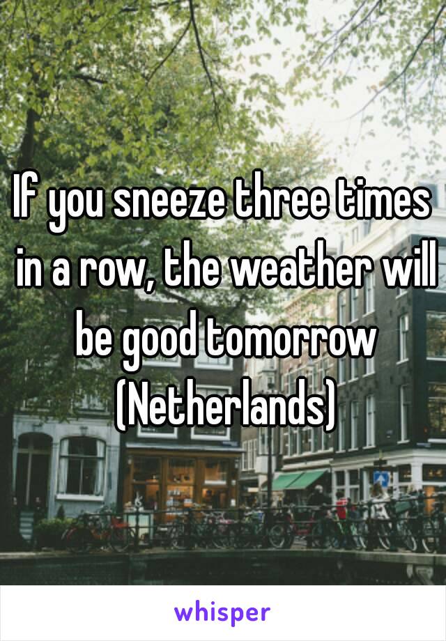 If you sneeze three times in a row, the weather will be good tomorrow (Netherlands)