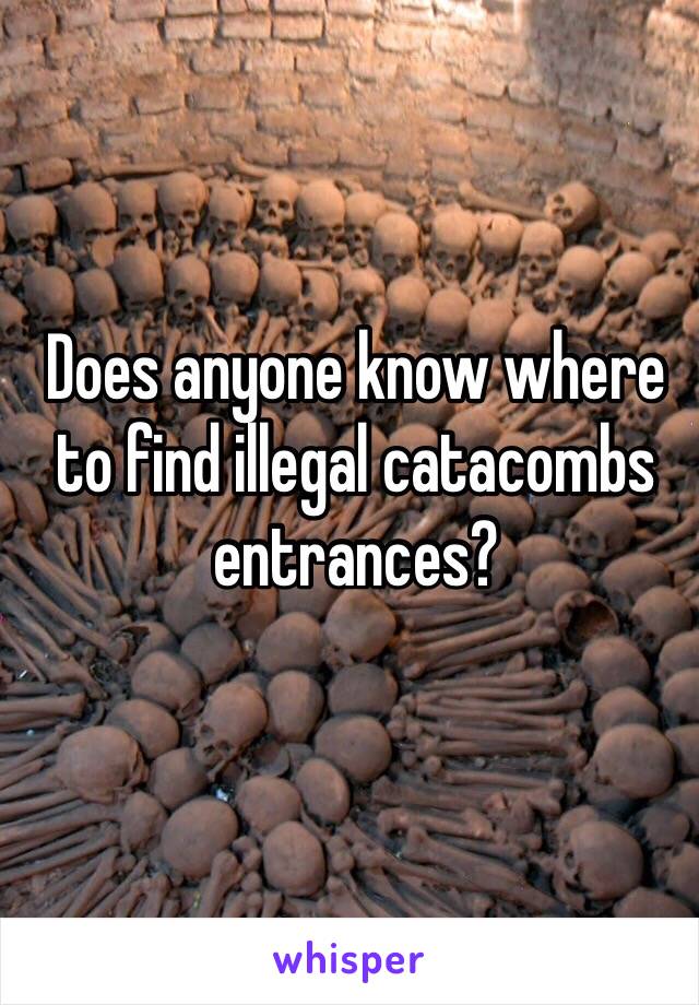 Does anyone know where to find illegal catacombs entrances?