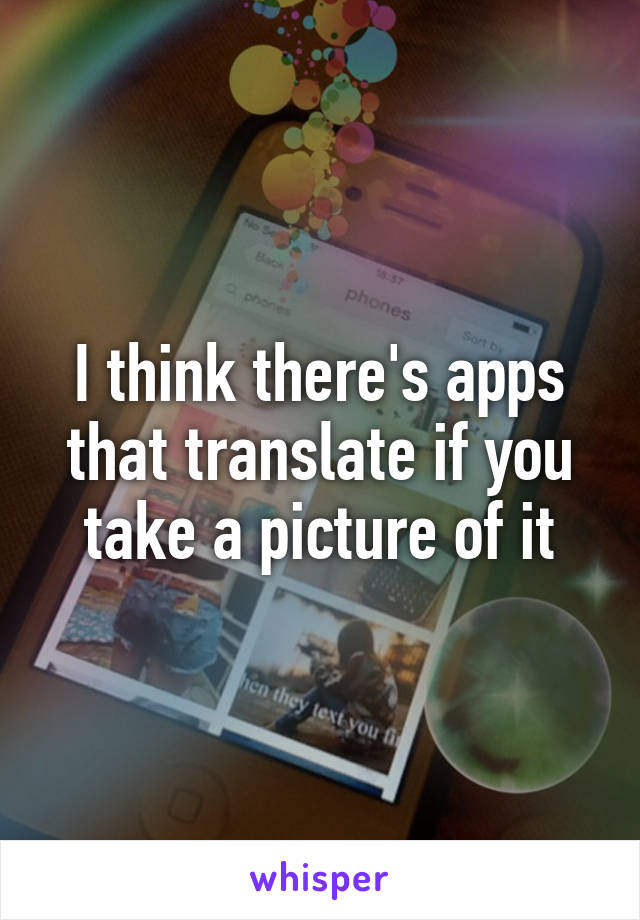 I think there's apps that translate if you take a picture of it