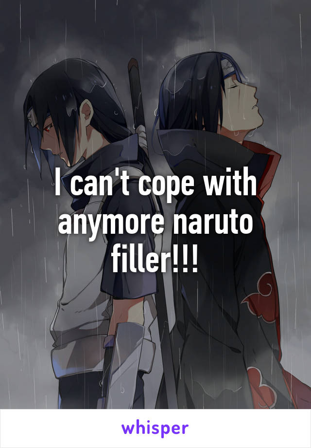 I can't cope with anymore naruto filler!!!