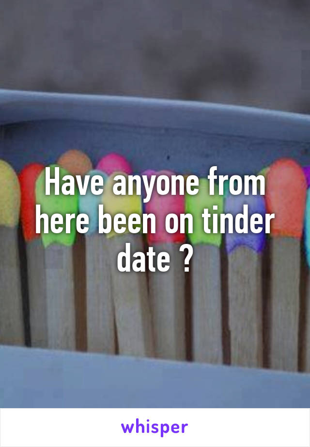 Have anyone from here been on tinder date ?
