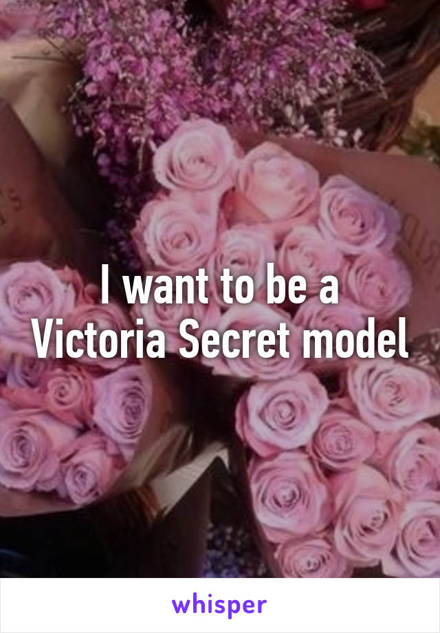I want to be a Victoria Secret model