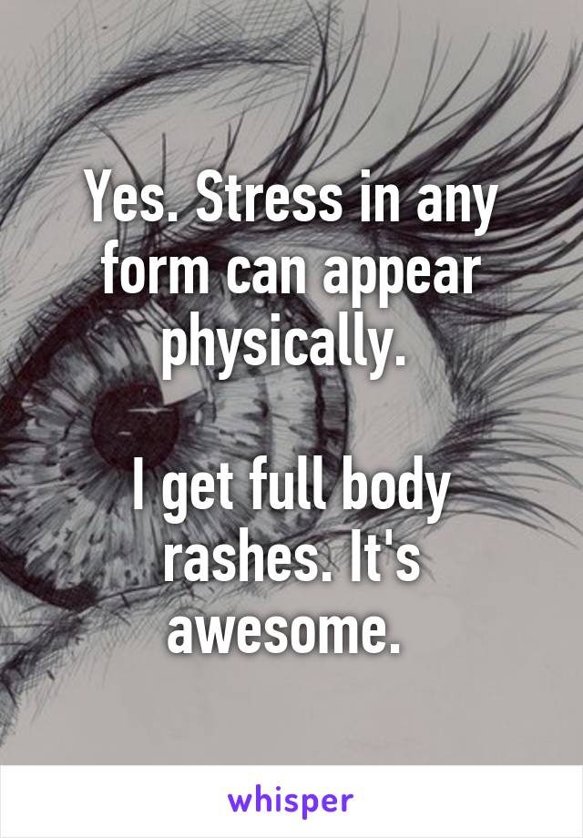 Yes. Stress in any form can appear physically. 

I get full body rashes. It's awesome. 