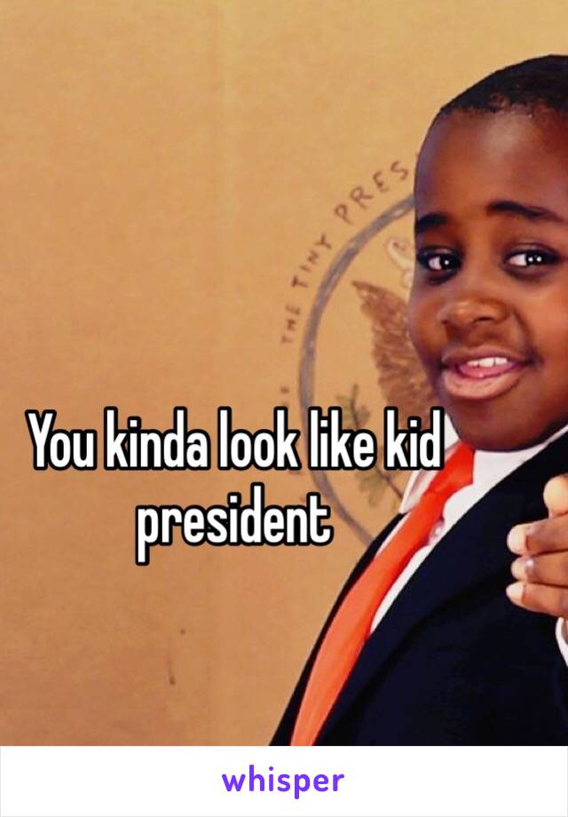 You kinda look like kid president 