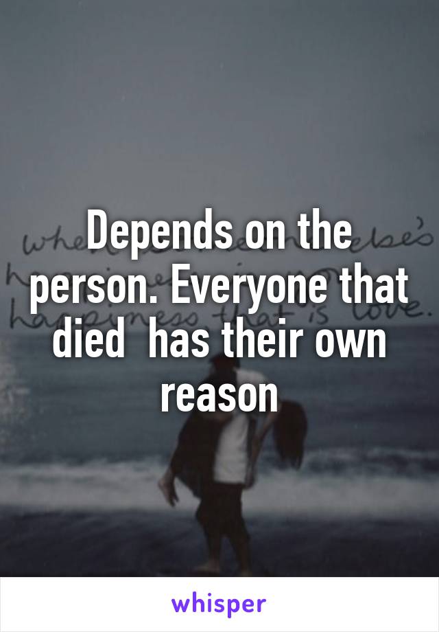 Depends on the person. Everyone that died  has their own reason
