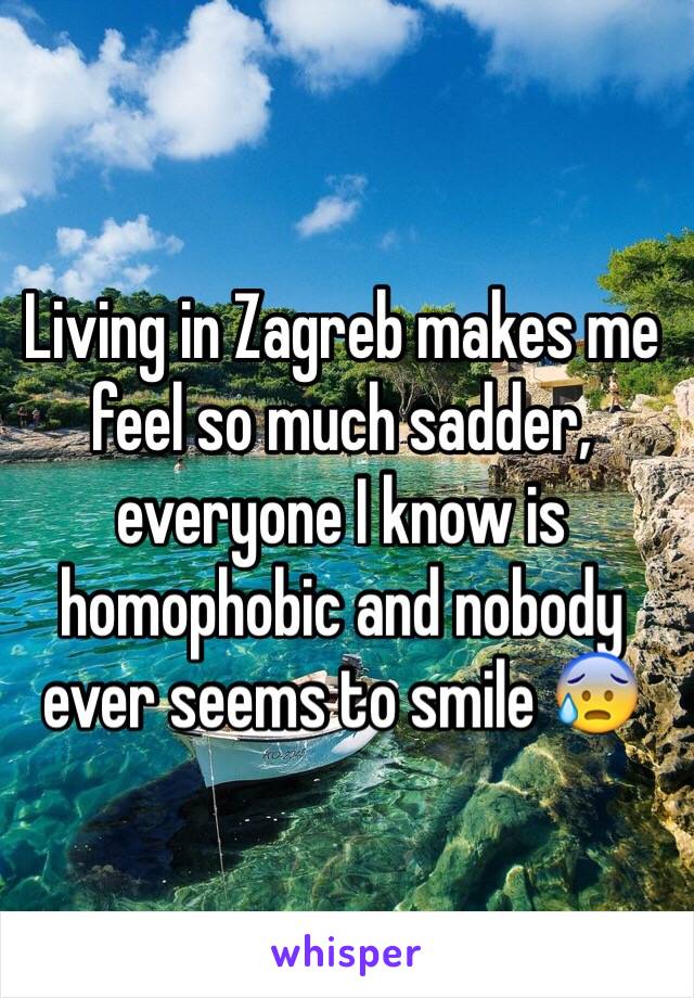 Living in Zagreb makes me feel so much sadder, everyone I know is homophobic and nobody ever seems to smile 😰