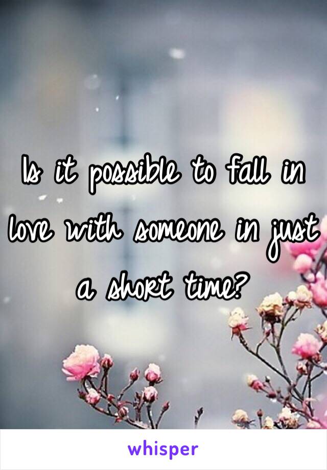 Is it possible to fall in love with someone in just a short time? 