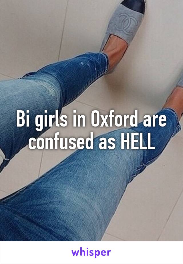 Bi girls in Oxford are confused as HELL