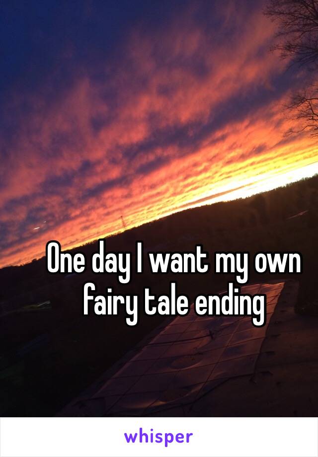 One day I want my own fairy tale ending 