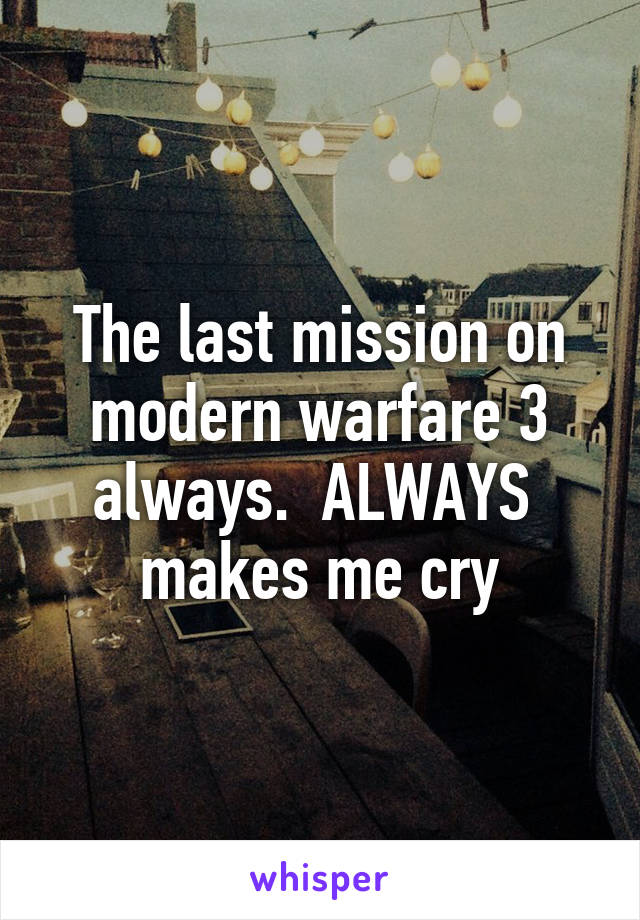The last mission on modern warfare 3 always.  ALWAYS  makes me cry