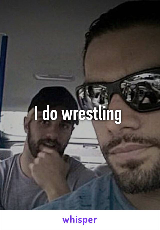 I do wrestling 